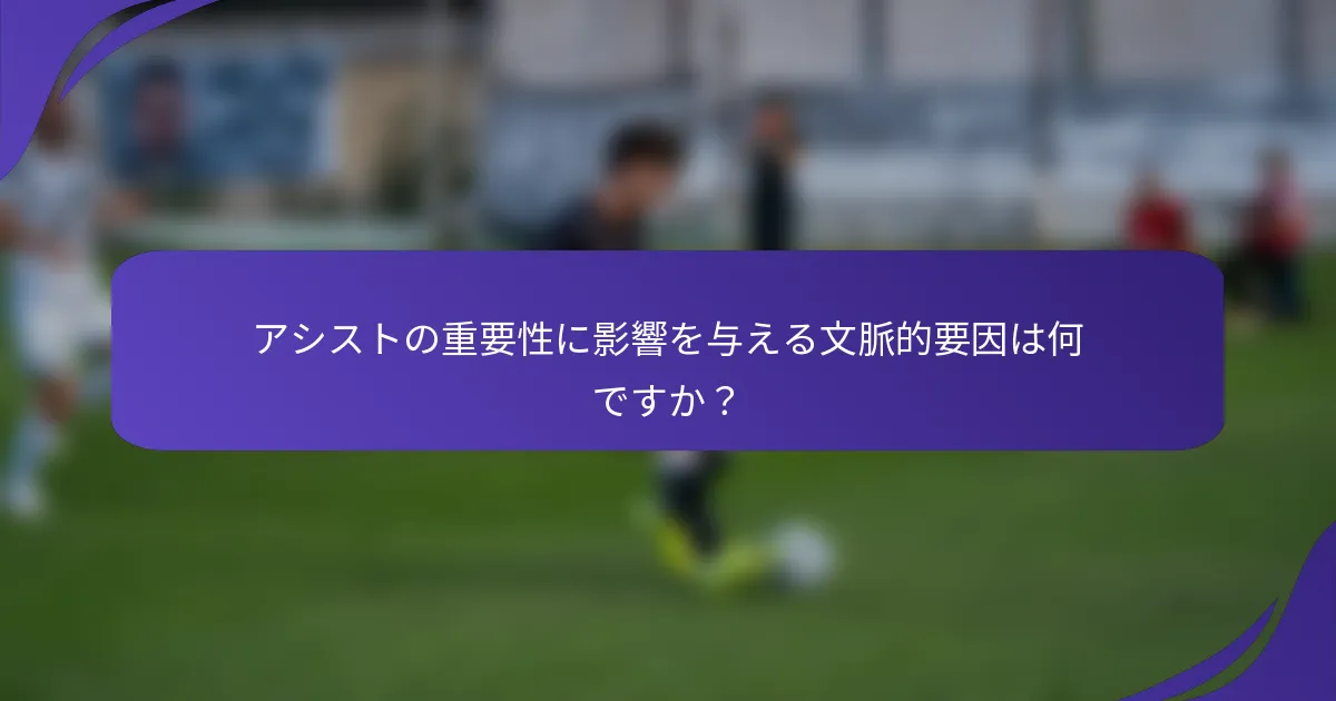 アシストの重要性に影響を与える文脈的要因は何ですか?