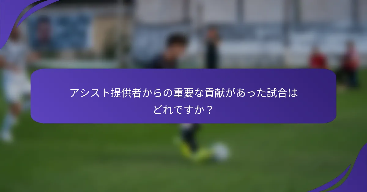 アシスト提供者からの重要な貢献があった試合はどれですか?