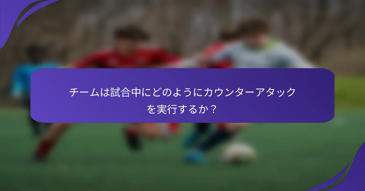 チームは試合中にどのようにカウンターアタックを実行するか？