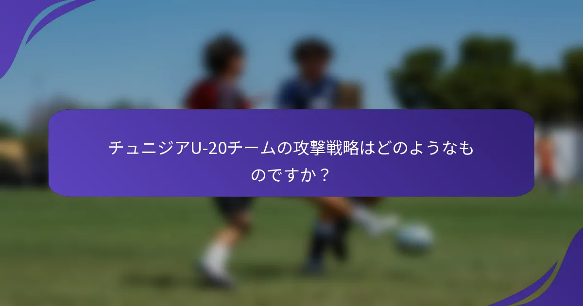 チュニジアU-20チームの攻撃戦略はどのようなものですか？
