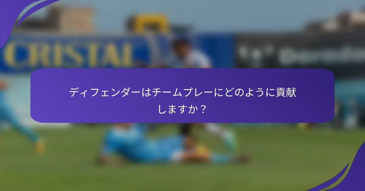 ディフェンダーはチームプレーにどのように貢献しますか？