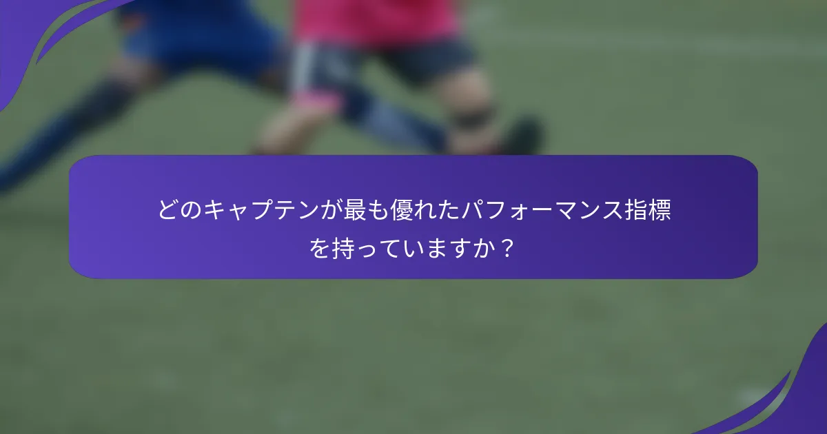 どのキャプテンが最も優れたパフォーマンス指標を持っていますか？