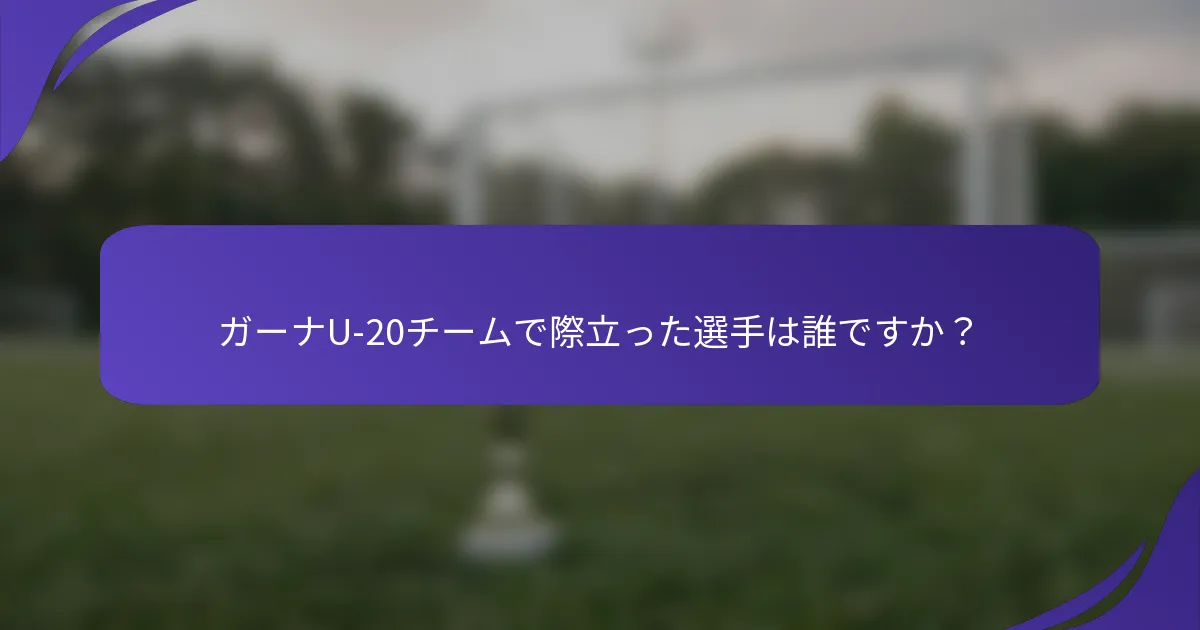 ガーナU-20チームで際立った選手は誰ですか？