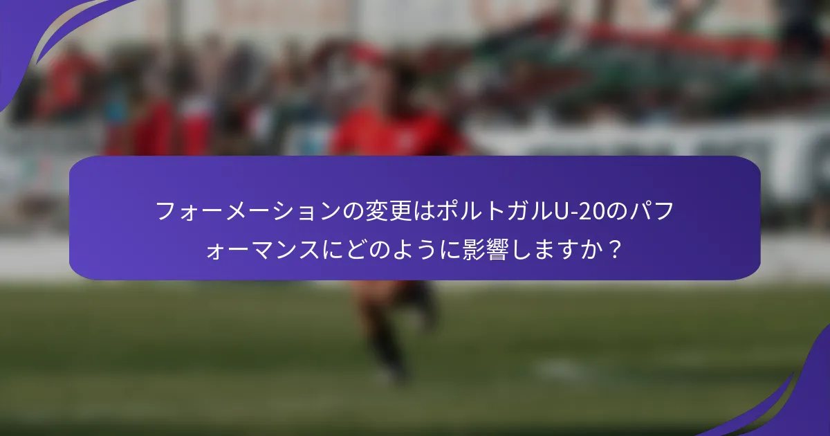 フォーメーションの変更はポルトガルU-20のパフォーマンスにどのように影響しますか？