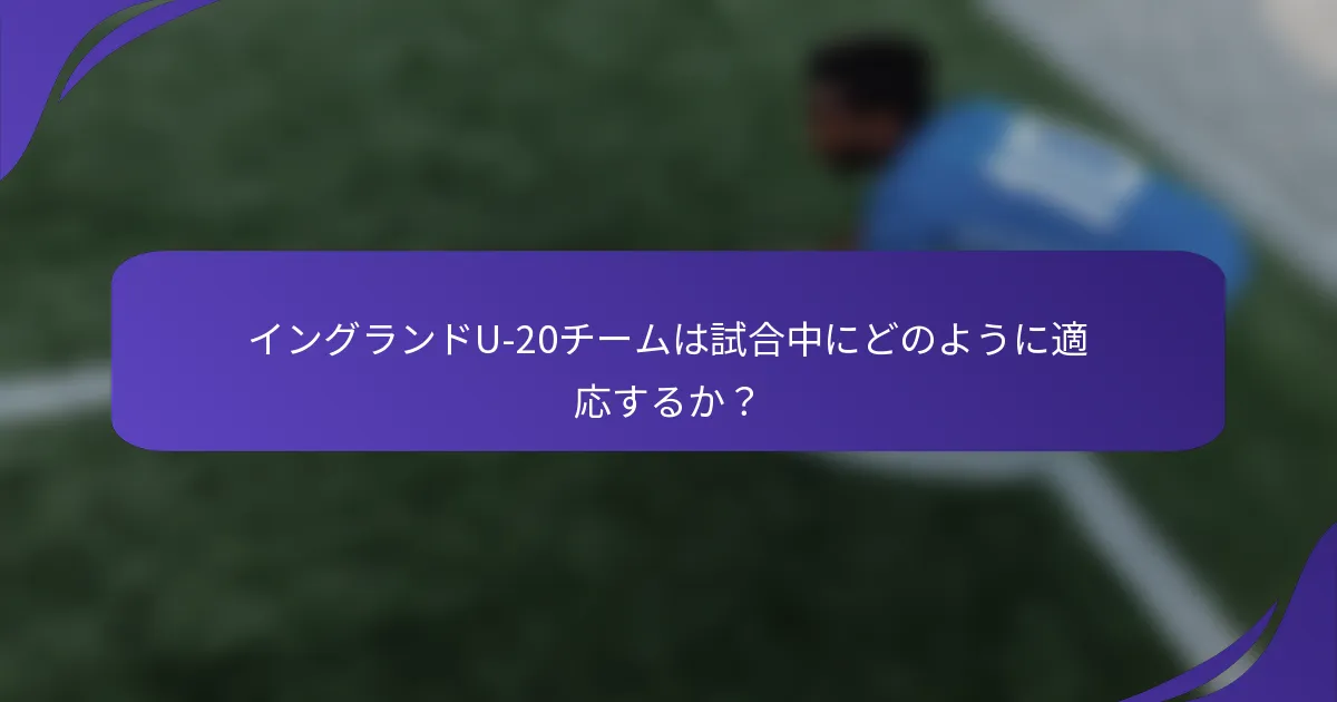 イングランドU-20チームは試合中にどのように適応するか？