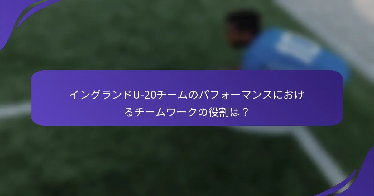 イングランドU-20チームのパフォーマンスにおけるチームワークの役割は？