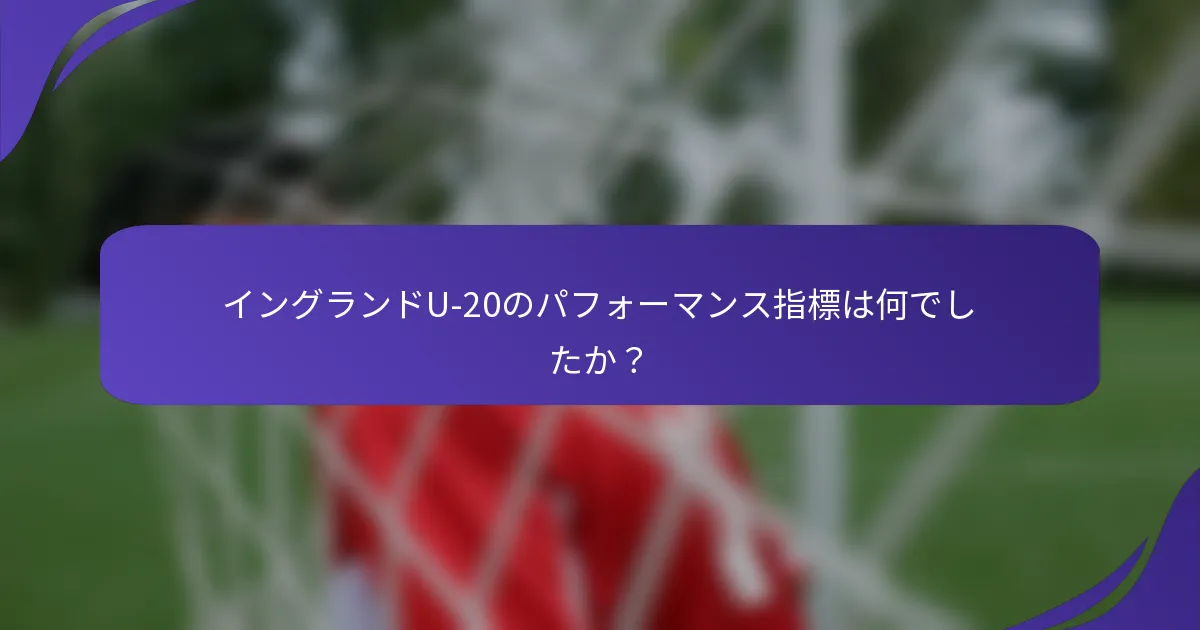 イングランドU-20のパフォーマンス指標は何でしたか?