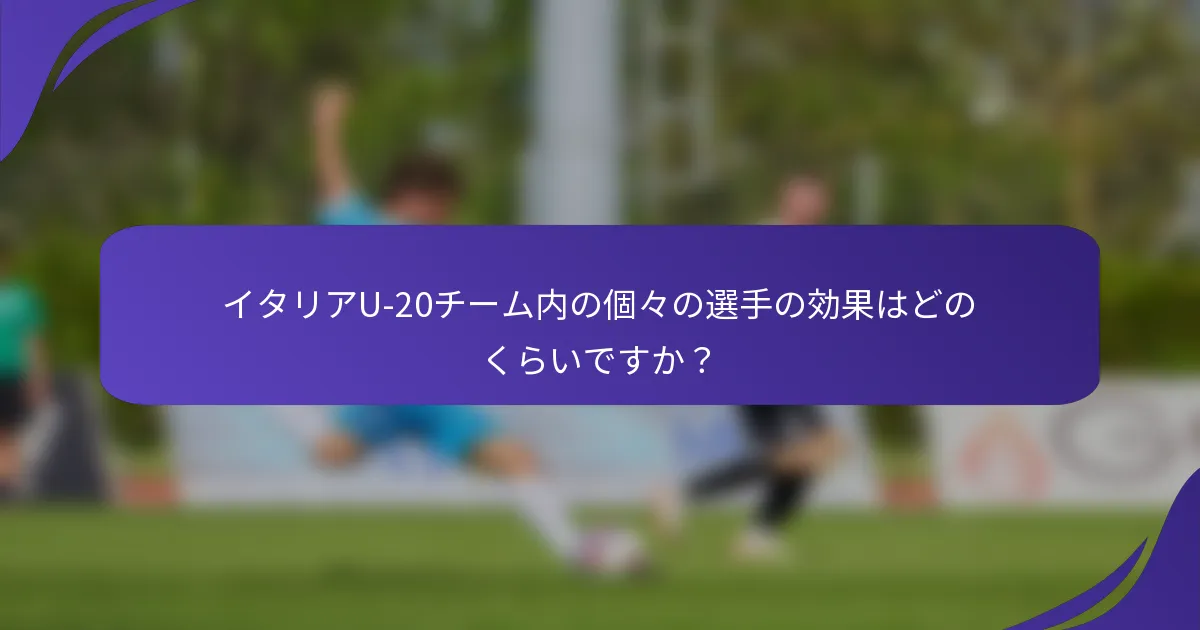 イタリアU-20チーム内の個々の選手の効果はどのくらいですか？