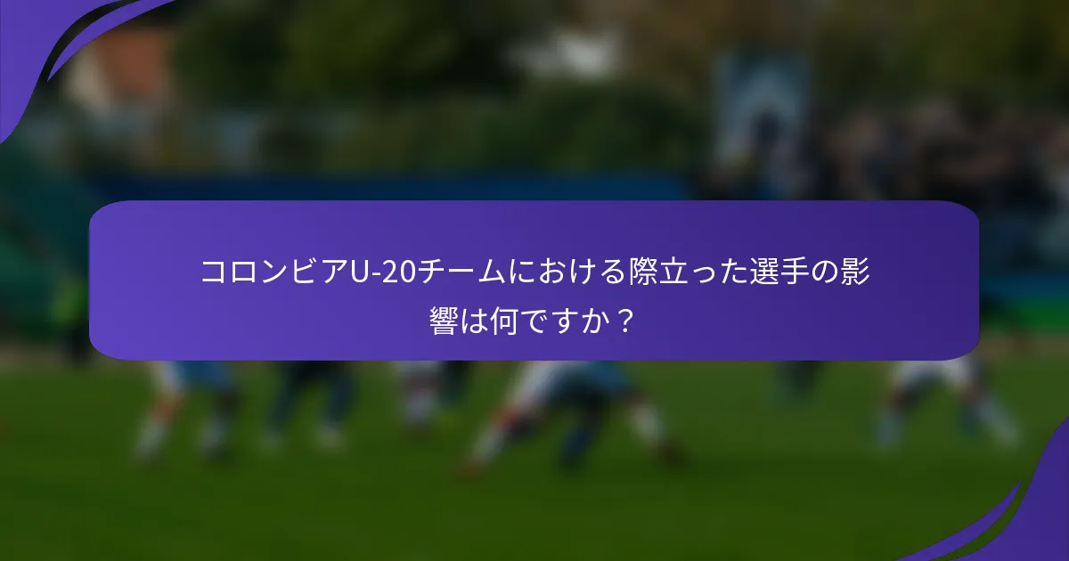 コロンビアU-20チームにおける際立った選手の影響は何ですか？