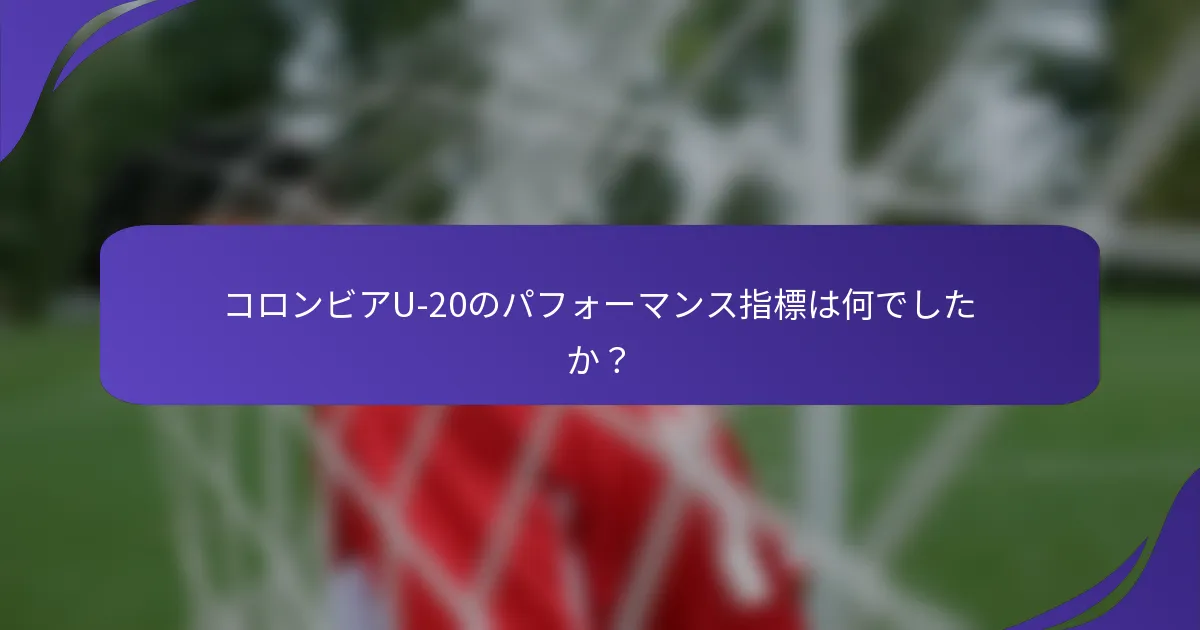 コロンビアU-20のパフォーマンス指標は何でしたか?