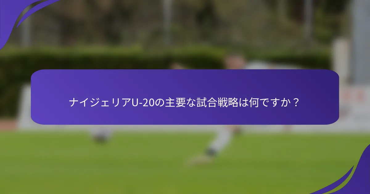ナイジェリアU-20の主要な試合戦略は何ですか？