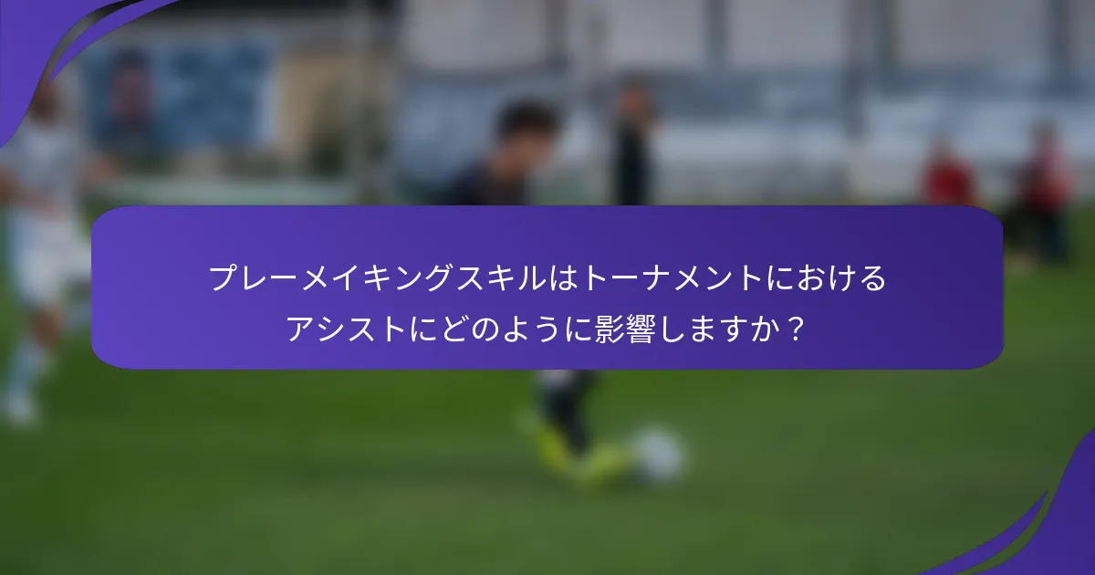 プレーメイキングスキルはトーナメントにおけるアシストにどのように影響しますか?
