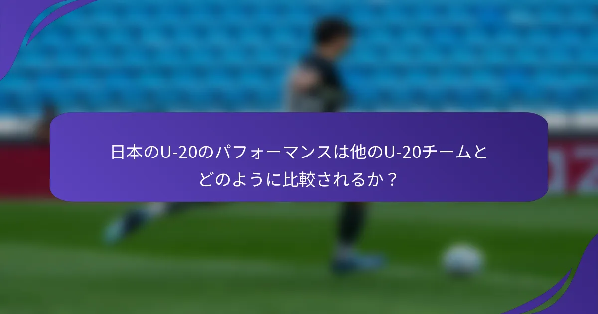 日本のU-20のパフォーマンスは他のU-20チームとどのように比較されるか？