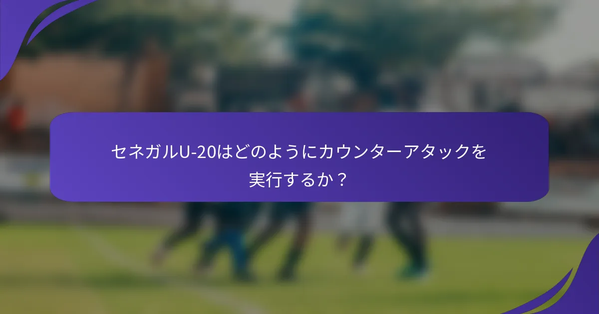 セネガルU-20はどのようにカウンターアタックを実行するか？