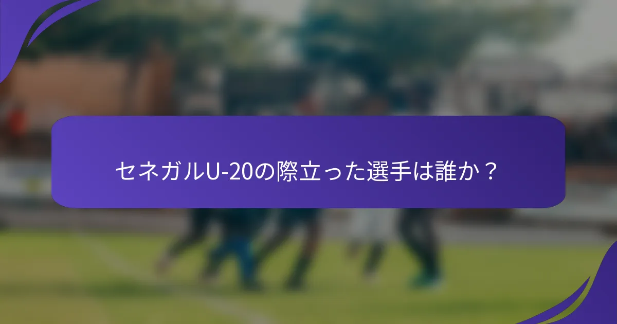 セネガルU-20の際立った選手は誰か？