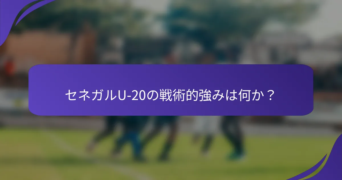 セネガルU-20の戦術的強みは何か？