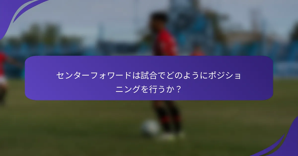 センターフォワードは試合でどのようにポジショニングを行うか？