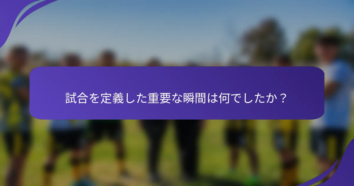 試合を定義した重要な瞬間は何でしたか？