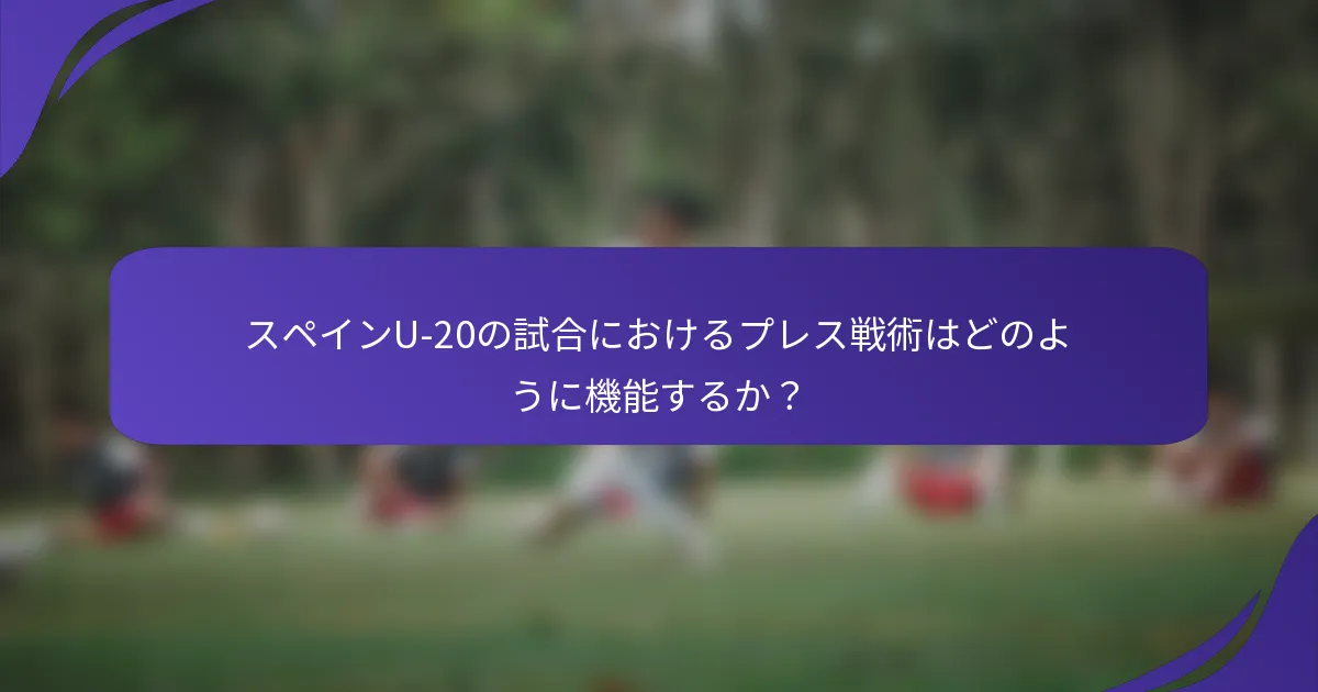 スペインU-20の試合におけるプレス戦術はどのように機能するか?