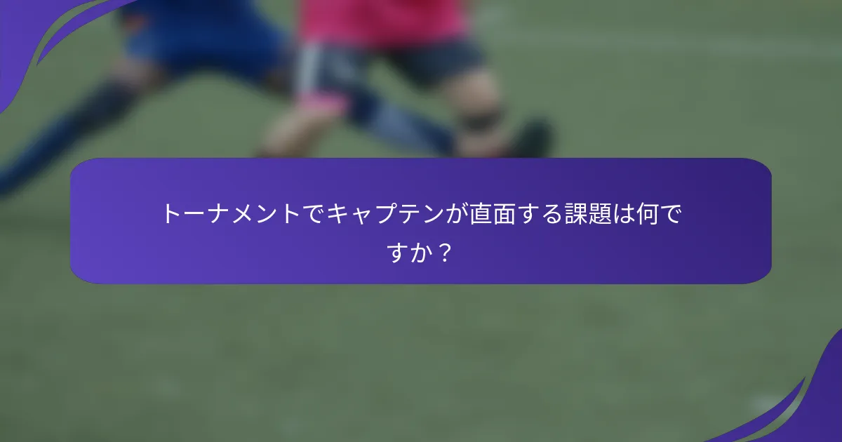 トーナメントでキャプテンが直面する課題は何ですか？