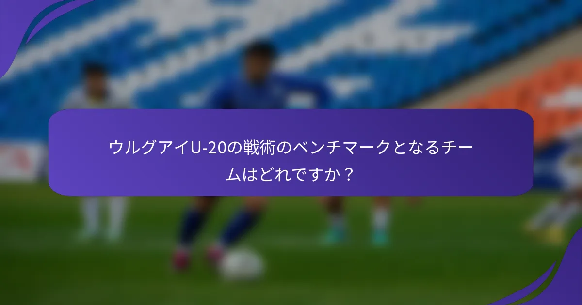 ウルグアイU-20の戦術のベンチマークとなるチームはどれですか？