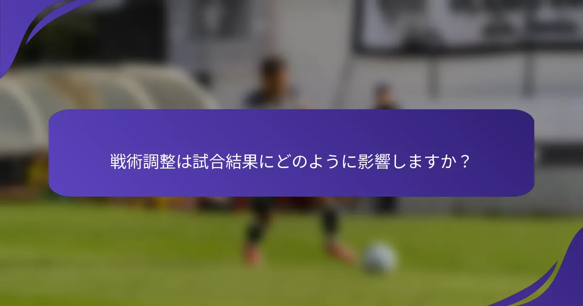 戦術調整は試合結果にどのように影響しますか？