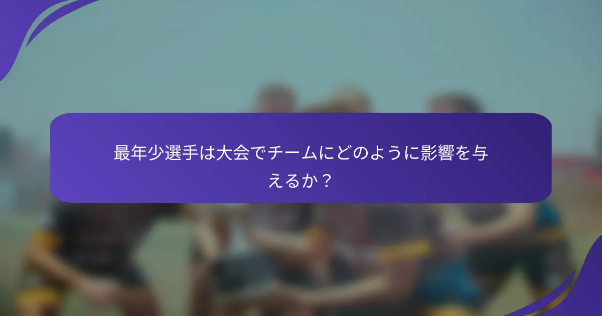 最年少選手は大会でチームにどのように影響を与えるか？